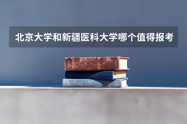 北京大学和新疆医科大学哪个值得报考（录取分数线对比）