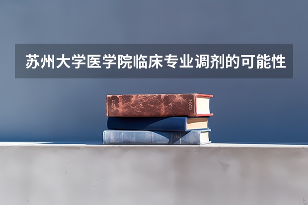 苏州大学医学院临床专业调剂的可能性大吗，往年一般哪些学科调剂的肯能性大点