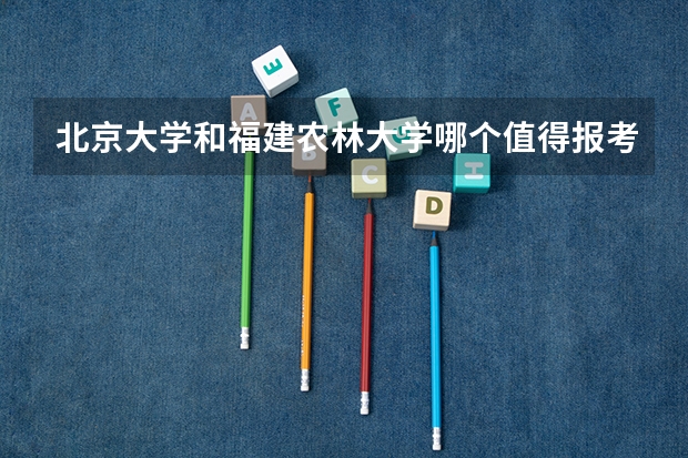 北京大学和福建农林大学哪个值得报考（录取分数线对比）