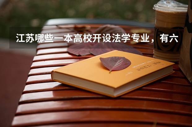 江苏哪些一本高校开设法学专业，有六个等级，多少分能够考上？