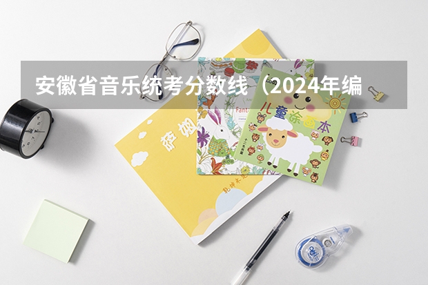 安徽省音乐统考分数线（2024年编导艺考生新政策）