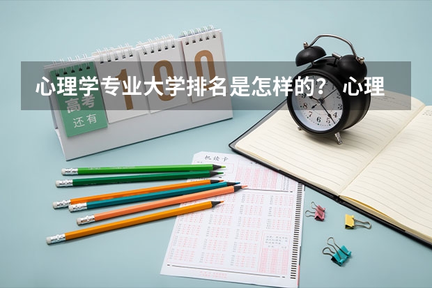 心理学专业大学排名是怎样的？ 心理学专业好的大学排名 全国大学心理学专业排名