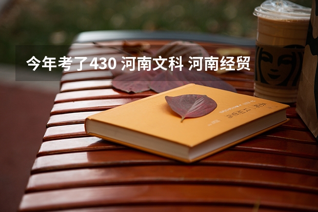 今年考了430 河南文科 河南经贸这个学校怎们样？有哪些强势专业？ 谢谢