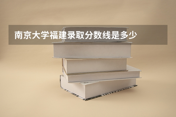 南京大学福建录取分数线是多少