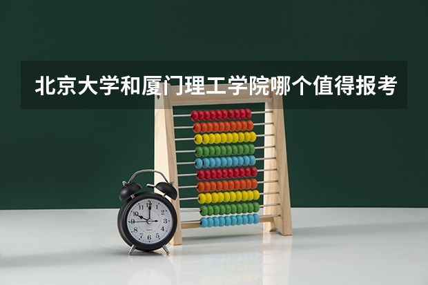北京大学和厦门理工学院哪个值得报考（录取分数线对比）