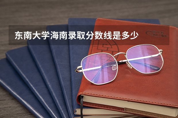 东南大学海南录取分数线是多少