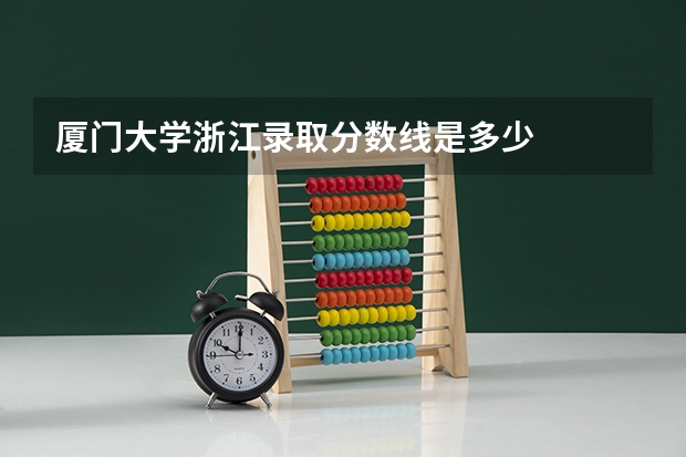 厦门大学浙江录取分数线是多少