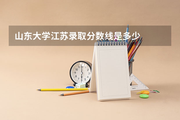 山东大学江苏录取分数线是多少