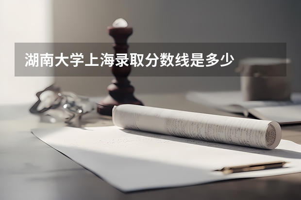 湖南大学上海录取分数线是多少