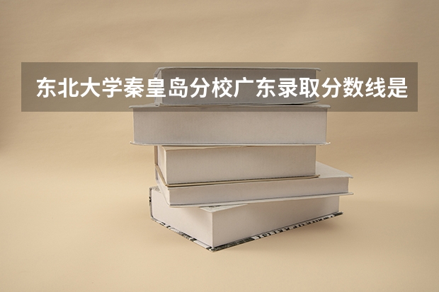 东北大学秦皇岛分校广东录取分数线是多少