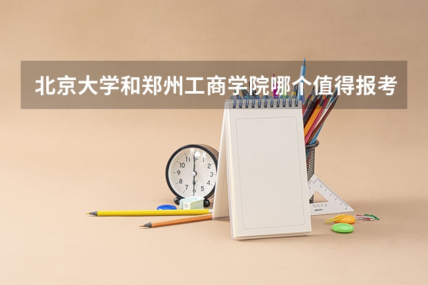 北京大学和郑州工商学院哪个值得报考（录取分数线对比）