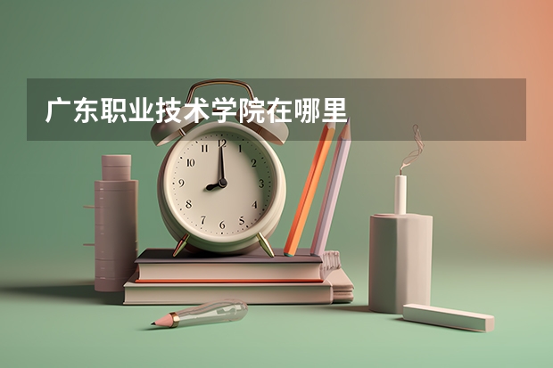 广东职业技术学院在哪里