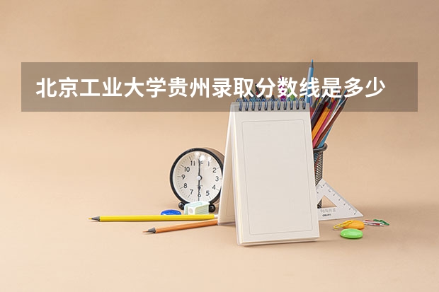 北京工业大学贵州录取分数线是多少