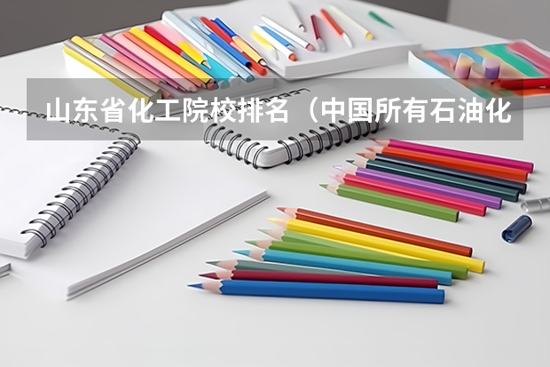 山东省化工院校排名（中国所有石油化工大学排名）