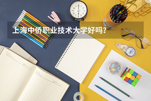 上海中侨职业技术大学好吗？
