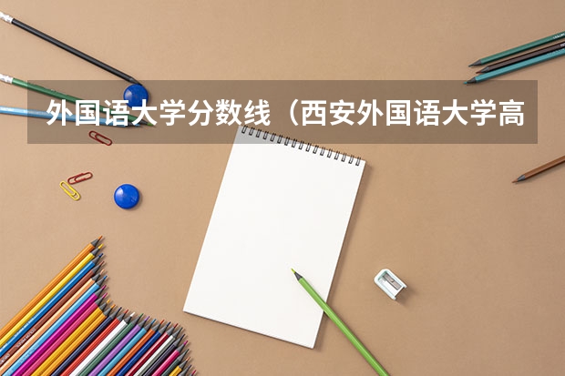 外国语大学分数线（西安外国语大学高考统招大专录取分数线）