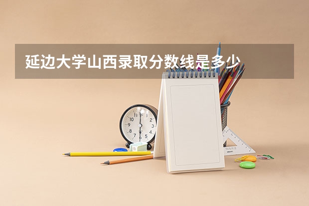 延边大学山西录取分数线是多少