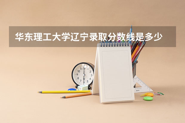 华东理工大学辽宁录取分数线是多少