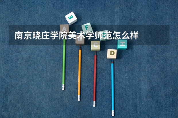 南京晓庄学院美术学师范怎么样