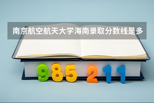 南京航空航天大学海南录取分数线是多少