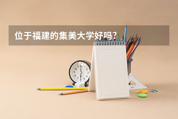 位于福建的集美大学好吗?