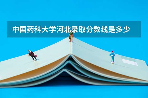 中国药科大学河北录取分数线是多少