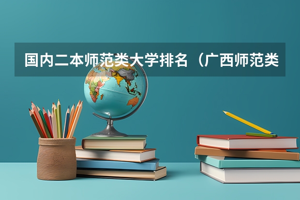 国内二本师范类大学排名（广西师范类大专院校排名）