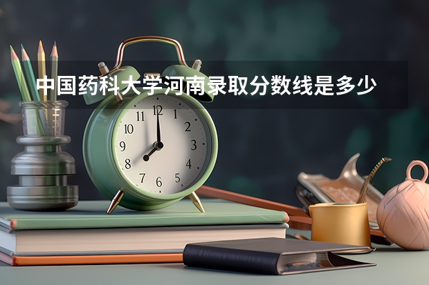 中国药科大学河南录取分数线是多少