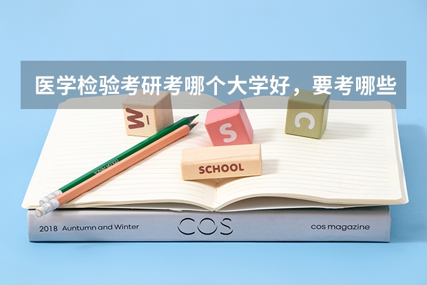医学检验考研考哪个大学好，要考哪些科目