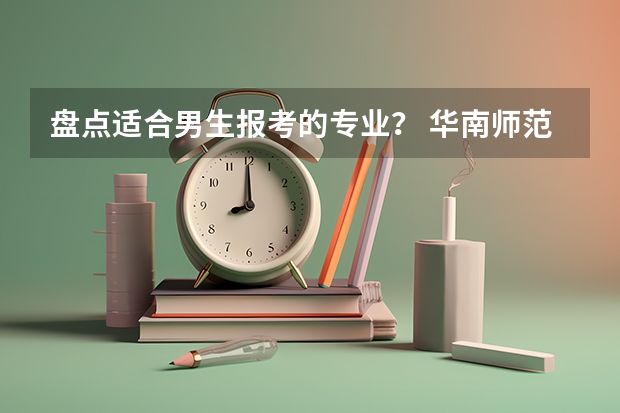 盘点适合男生报考的专业？ 华南师范大学最好的专业排名 心理学专业好的大学排名