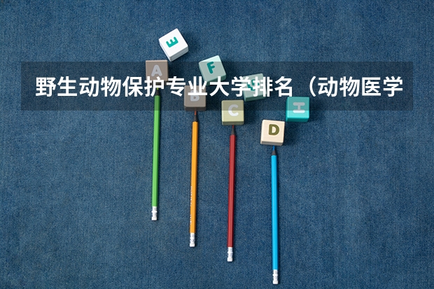 野生动物保护专业大学排名（动物医学专业大学排名）