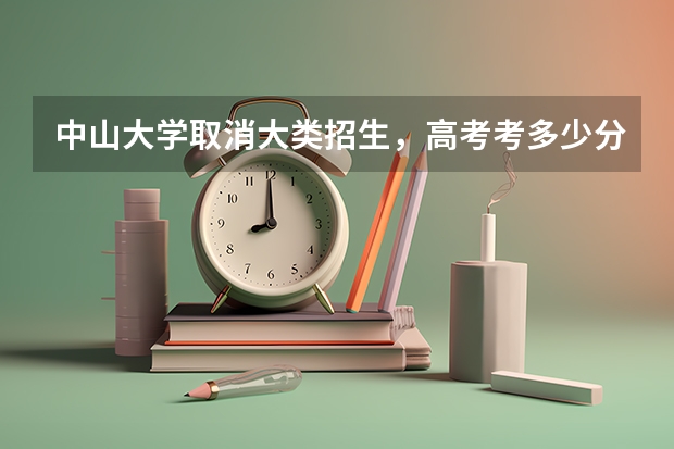 中山大学取消大类招生，高考考多少分会被录取呢？