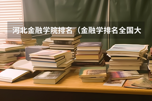 河北金融学院排名（金融学排名全国大学）