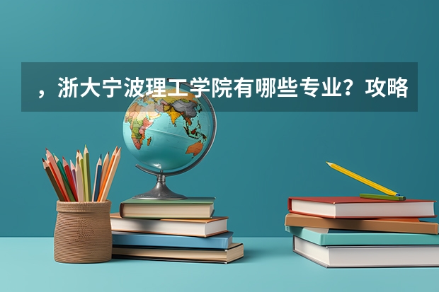 ，浙大宁波理工学院有哪些专业？攻略一览，看看哪个专业适合你？