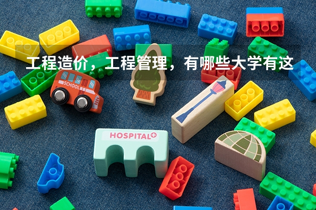 工程造价,工程管理,有哪些大学有这个专业,还有排名,要全一些!