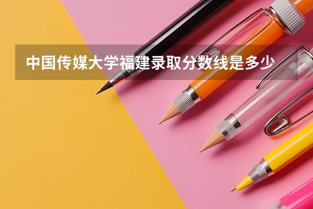 中国传媒大学福建录取分数线是多少