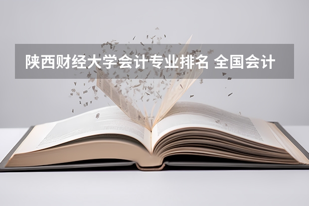 陕西财经大学会计专业排名 全国会计学专业排名