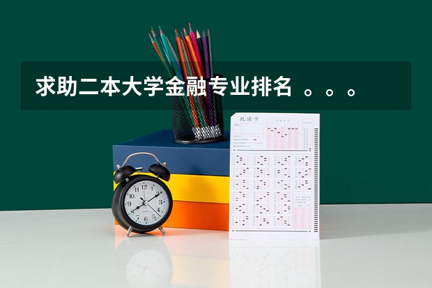 求助二本大学金融专业排名  。。。（金融学排名全国大学）