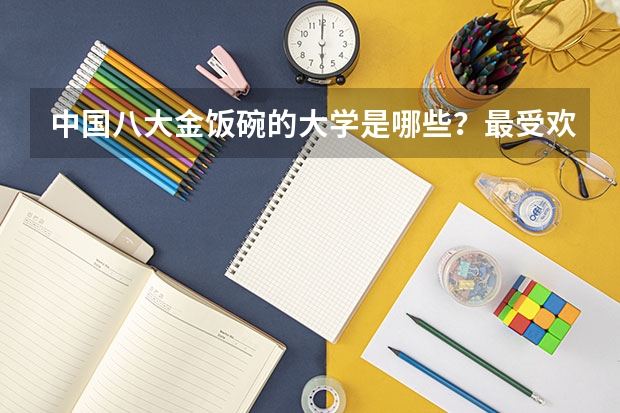 中国八大金饭碗的大学是哪些?最受欢迎的专业有哪些?