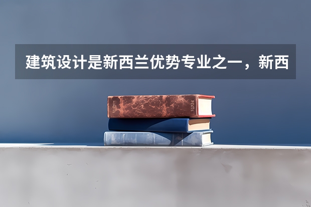 建筑设计是新西兰优势专业之一，新西兰哪个大学建筑设计最好？