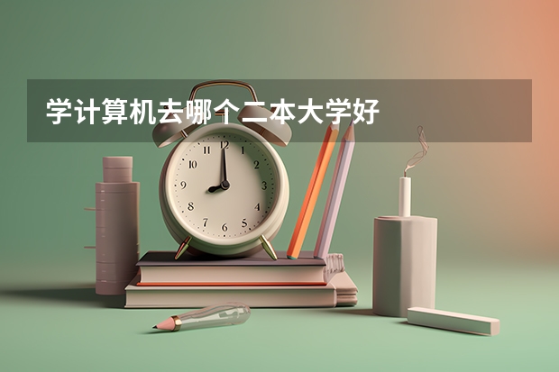 学计算机去哪个二本大学好