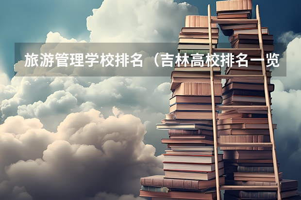 旅游管理学校排名（吉林高校排名一览表）