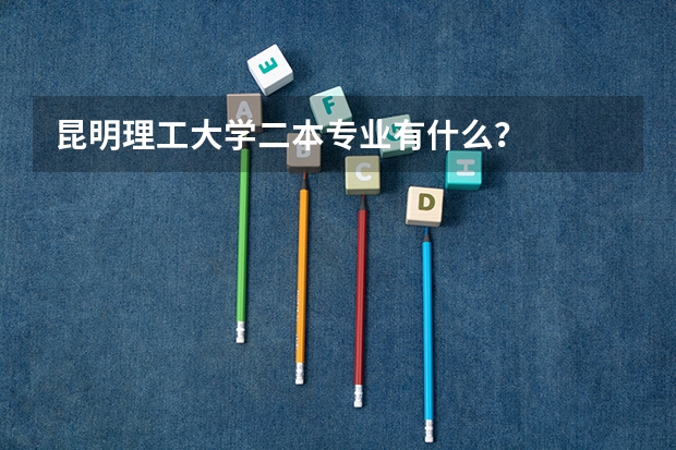 昆明理工大学二本专业有什么？