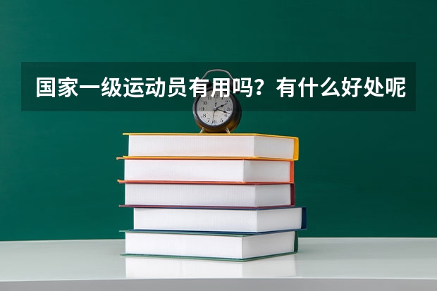 国家一级运动员有用吗？有什么好处呢？