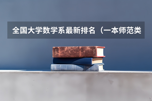 全国大学数学系最新排名（一本师范类院校的排名及分数线）