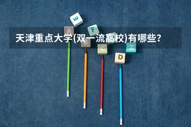 天津重点大学(双一流高校)有哪些？