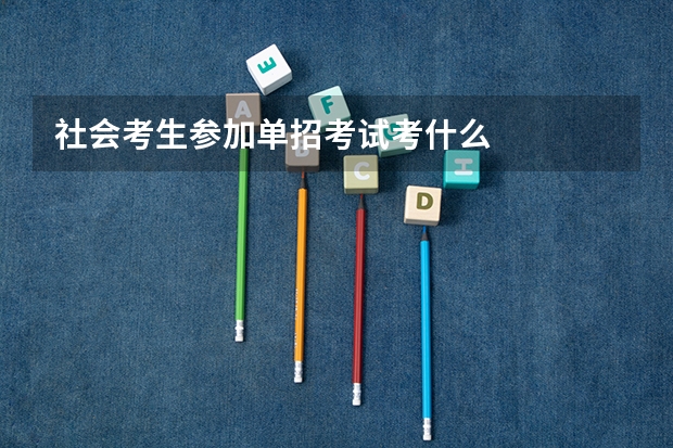 社会考生参加单招考试考什么