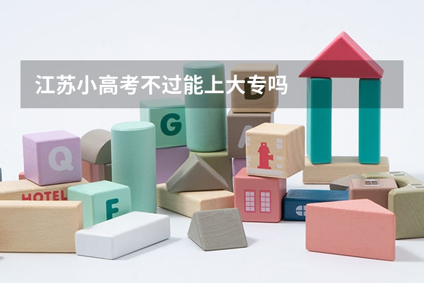江苏小高考不过能上大专吗