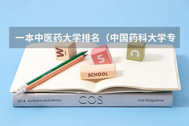 一本中医药大学排名（中国药科大学专业排名）