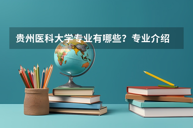 贵州医科大学专业有哪些？专业介绍